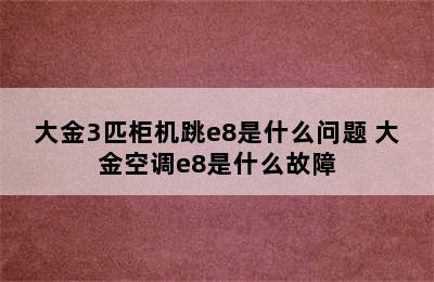 大金3匹柜机跳e8是什么问题 大金空调e8是什么故障